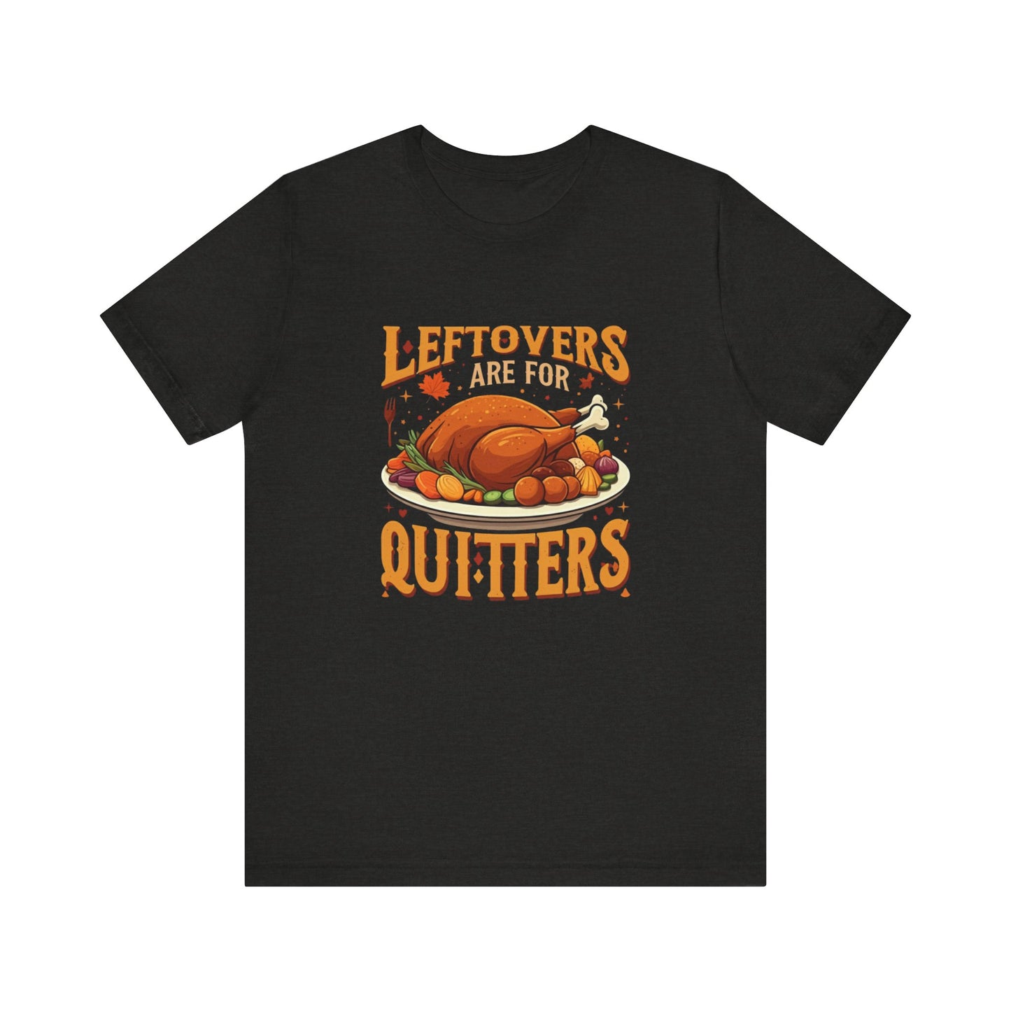 Leftovers Are For Quitters: Thanksgiving Feast T-Shirt