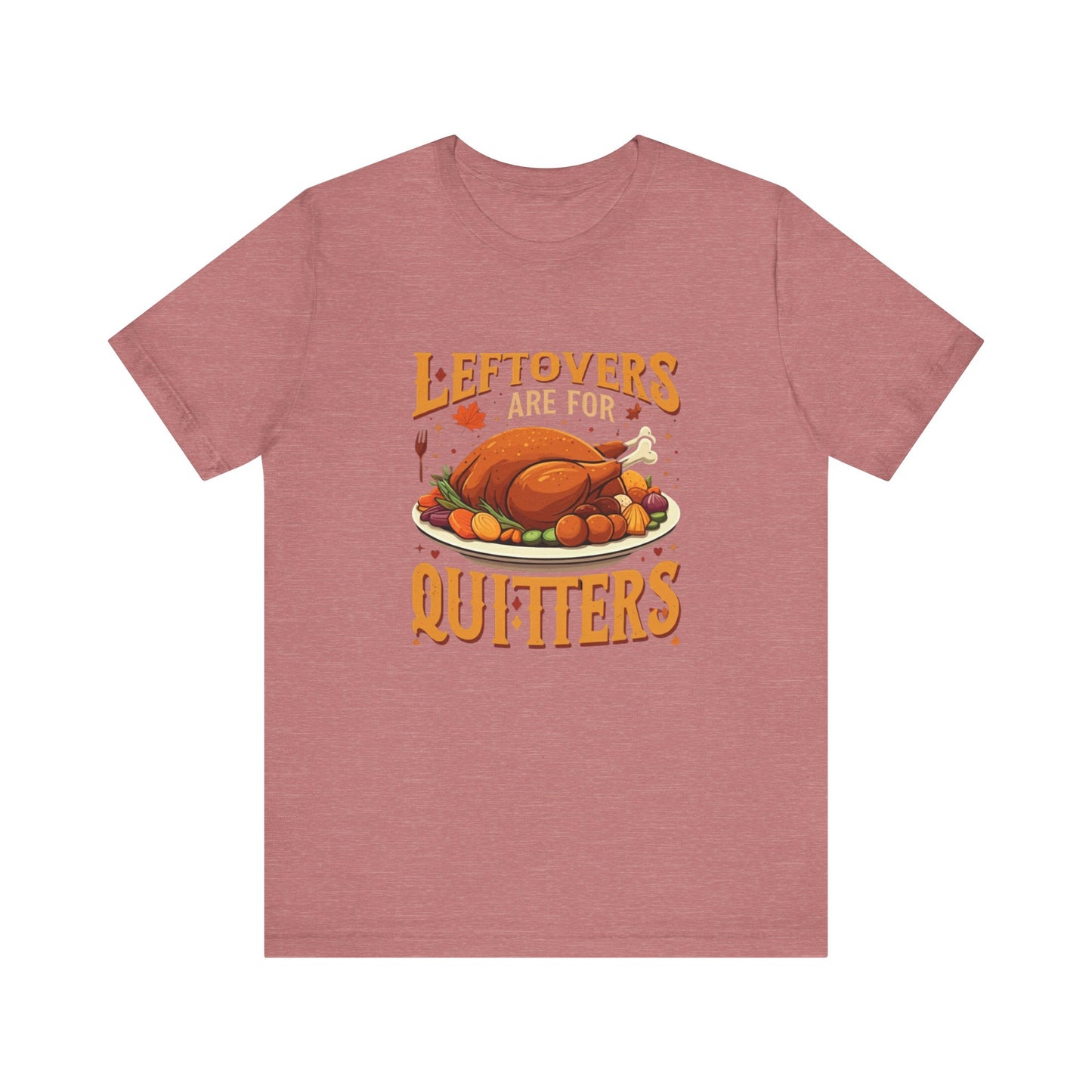 Leftovers Are For Quitters: Thanksgiving Feast T-Shirt